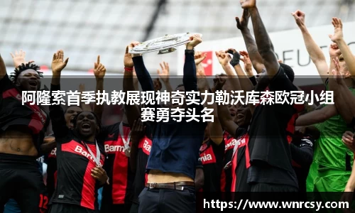 阿隆索首季执教展现神奇实力勒沃库森欧冠小组赛勇夺头名