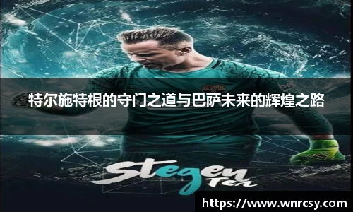 特尔施特根的守门之道与巴萨未来的辉煌之路