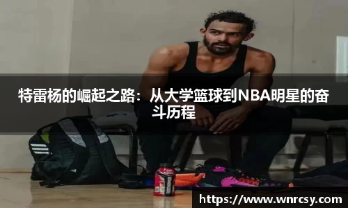 特雷杨的崛起之路：从大学篮球到NBA明星的奋斗历程