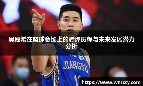 吴冠希在篮球赛场上的辉煌历程与未来发展潜力分析