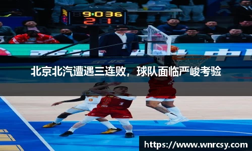 北京北汽遭遇三连败，球队面临严峻考验
